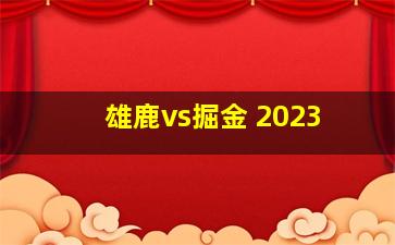 雄鹿vs掘金 2023